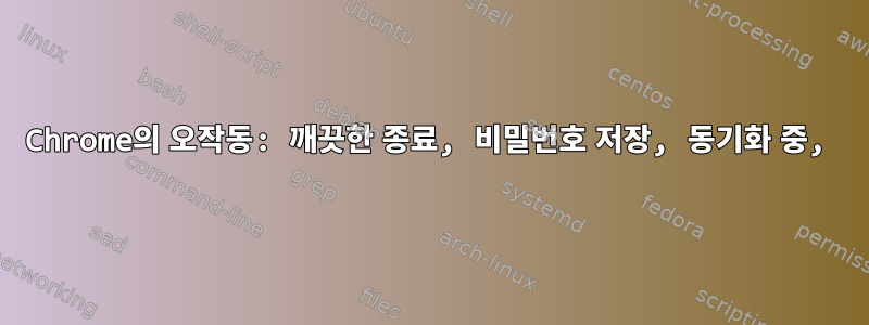 Chrome의 오작동: 깨끗한 종료, 비밀번호 저장, 동기화 중,