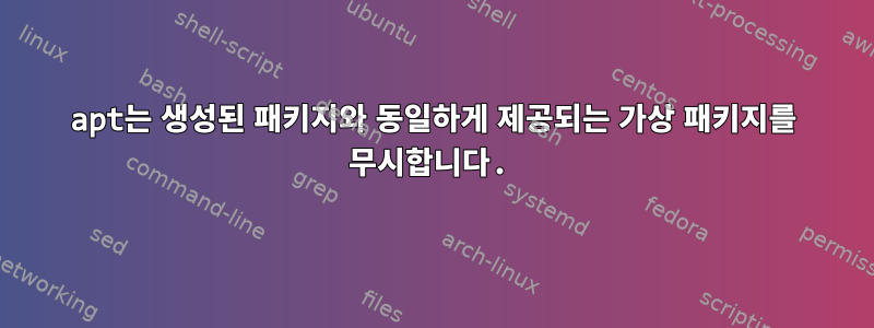 apt는 생성된 패키지와 동일하게 제공되는 가상 패키지를 무시합니다.