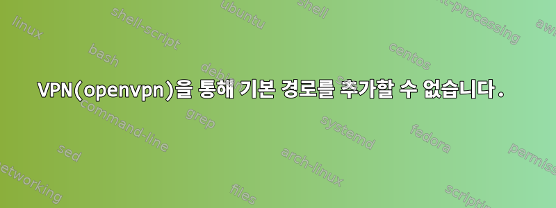 VPN(openvpn)을 통해 기본 경로를 추가할 수 없습니다.