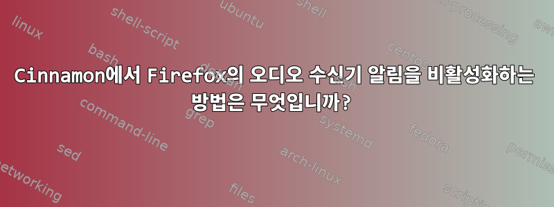 Cinnamon에서 Firefox의 오디오 수신기 알림을 비활성화하는 방법은 무엇입니까?