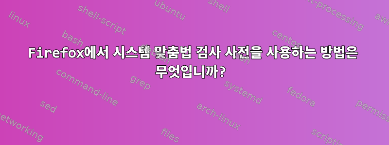 Firefox에서 시스템 맞춤법 검사 사전을 사용하는 방법은 무엇입니까?