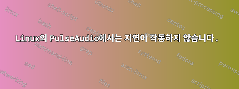 Linux의 PulseAudio에서는 지연이 작동하지 않습니다.