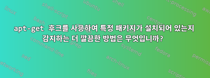 apt-get 후크를 사용하여 특정 패키지가 설치되어 있는지 감지하는 더 깔끔한 방법은 무엇입니까?