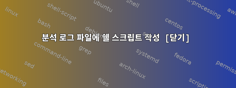 분석 로그 파일에 쉘 스크립트 작성 [닫기]