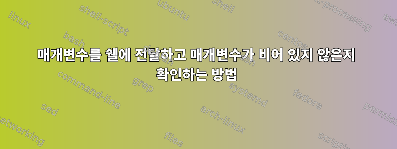 매개변수를 쉘에 전달하고 매개변수가 비어 있지 않은지 확인하는 방법