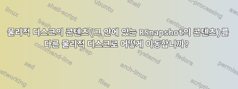 물리적 디스크의 콘텐츠(그 안에 있는 RSnapshot의 콘텐츠)를 다른 물리적 디스크로 어떻게 이동합니까?