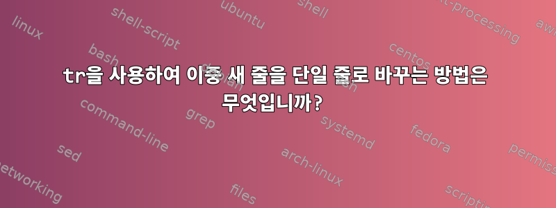 tr을 사용하여 이중 새 줄을 단일 줄로 바꾸는 방법은 무엇입니까?