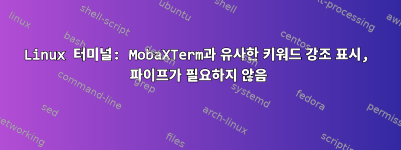 Linux 터미널: MobaXTerm과 유사한 키워드 강조 표시, 파이프가 필요하지 않음