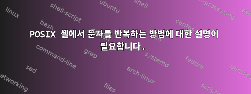 POSIX 셸에서 문자를 반복하는 방법에 대한 설명이 필요합니다.