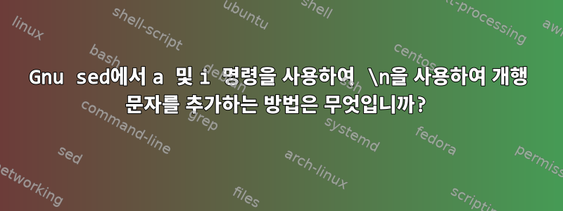 Gnu sed에서 a 및 i 명령을 사용하여 \n을 사용하여 개행 문자를 추가하는 방법은 무엇입니까?