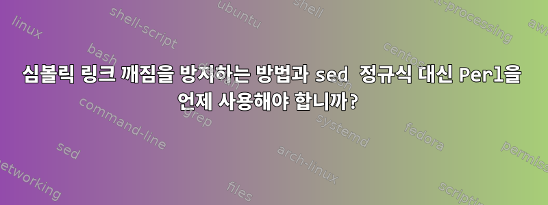 심볼릭 링크 깨짐을 방지하는 방법과 sed 정규식 대신 Perl을 언제 사용해야 합니까?