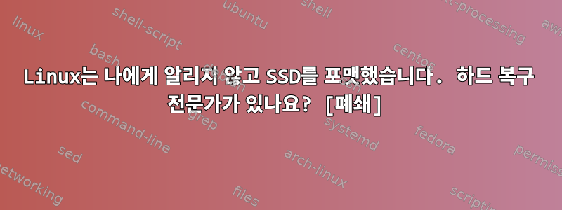 Linux는 나에게 알리지 않고 SSD를 포맷했습니다. 하드 복구 전문가가 있나요? [폐쇄]