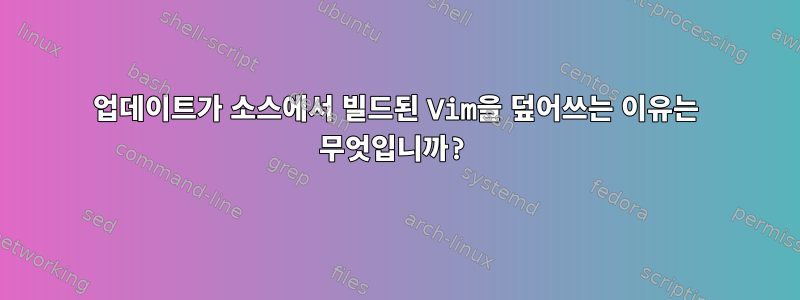 업데이트가 소스에서 빌드된 Vim을 덮어쓰는 이유는 무엇입니까?