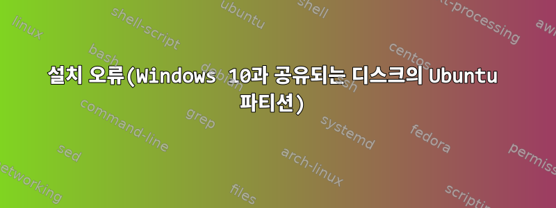 설치 오류(Windows 10과 공유되는 디스크의 Ubuntu 파티션)