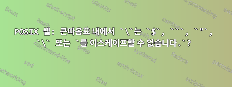 POSIX 셸: 큰따옴표 내에서 `\`는 `$`, ```, `"`, `\` 또는 `를 이스케이프할 수 없습니다.`?