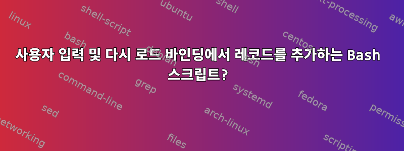 사용자 입력 및 다시 로드 바인딩에서 레코드를 추가하는 Bash 스크립트?