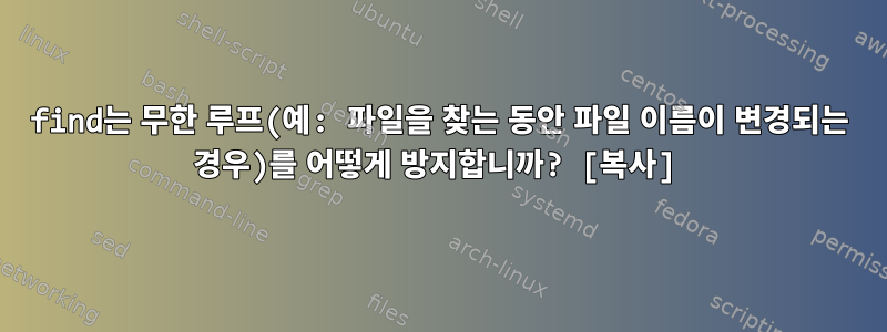 find는 무한 루프(예: 파일을 찾는 동안 파일 이름이 변경되는 경우)를 어떻게 방지합니까? [복사]