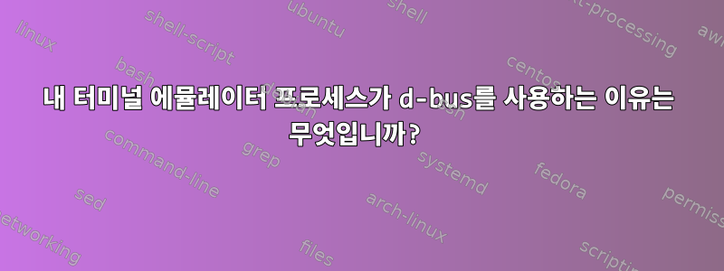 내 터미널 에뮬레이터 프로세스가 d-bus를 사용하는 이유는 무엇입니까?