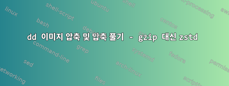 dd 이미지 압축 및 압축 풀기 - gzip 대신 zstd