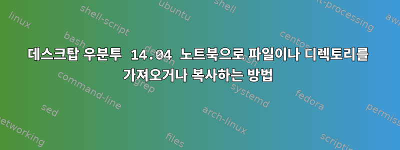 데스크탑 우분투 14.04 노트북으로 파일이나 디렉토리를 가져오거나 복사하는 방법