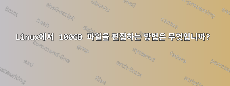 Linux에서 100GB 파일을 편집하는 방법은 무엇입니까?