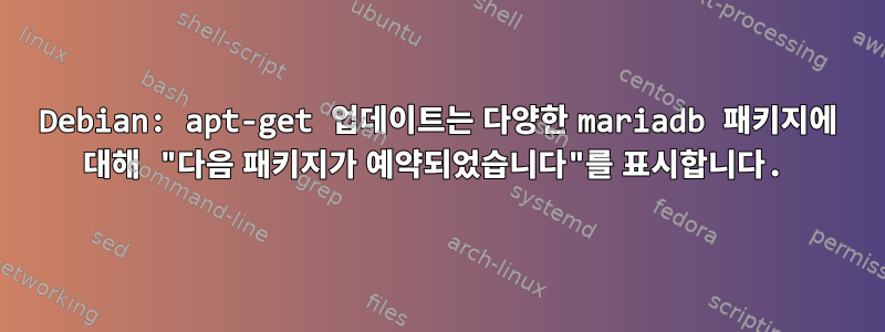 Debian: apt-get 업데이트는 다양한 mariadb 패키지에 대해 "다음 패키지가 예약되었습니다"를 표시합니다.