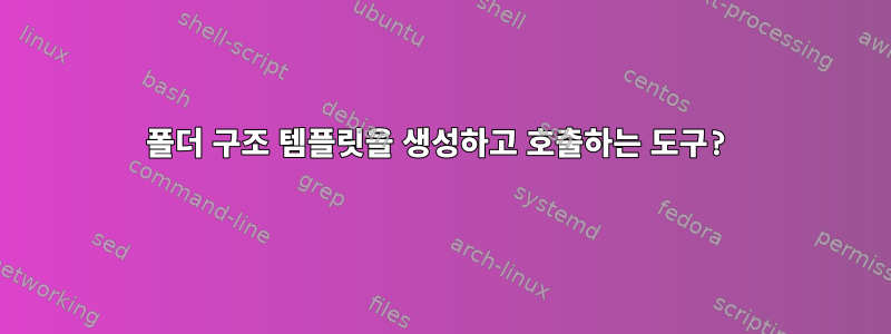 폴더 구조 템플릿을 생성하고 호출하는 도구?