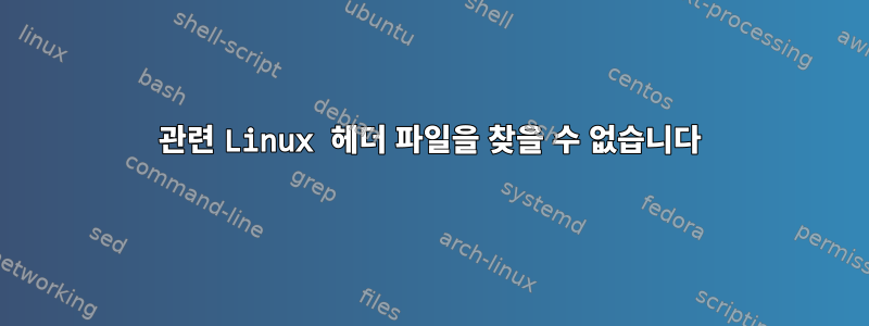 관련 Linux 헤더 파일을 찾을 수 없습니다