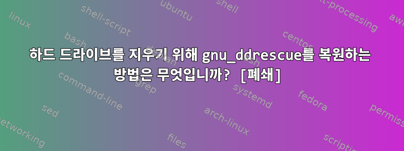 하드 드라이브를 지우기 위해 gnu_ddrescue를 복원하는 방법은 무엇입니까? [폐쇄]