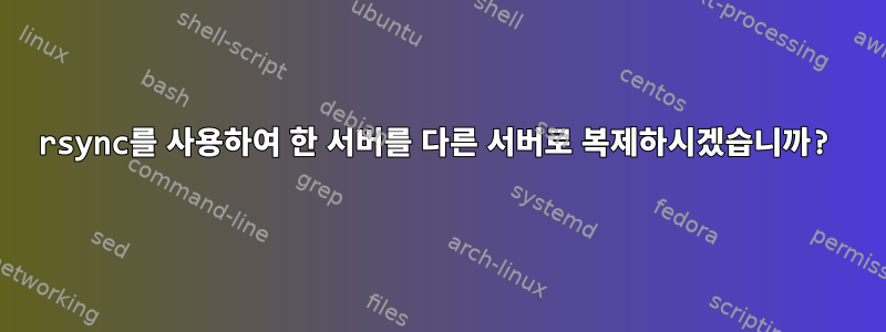 rsync를 사용하여 한 서버를 다른 서버로 복제하시겠습니까?