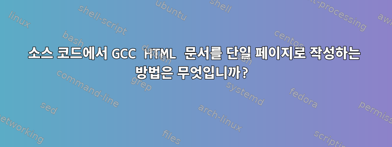 소스 코드에서 GCC HTML 문서를 단일 페이지로 작성하는 방법은 무엇입니까?