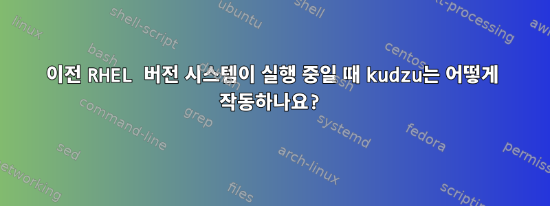 이전 RHEL 버전 시스템이 실행 중일 때 kudzu는 어떻게 작동하나요?