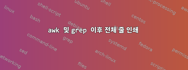 awk 및 grep 이후 전체 줄 인쇄