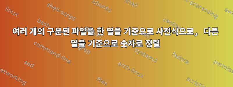 여러 개의 구분된 파일을 한 열을 기준으로 사전식으로, 다른 열을 기준으로 숫자로 정렬