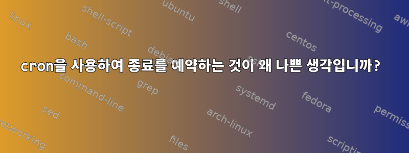 cron을 사용하여 종료를 예약하는 것이 왜 나쁜 생각입니까?