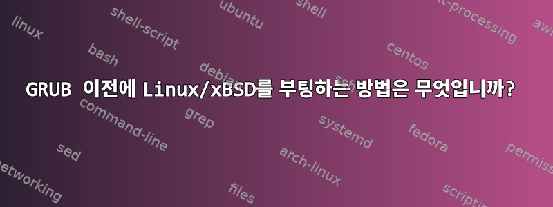 GRUB 이전에 Linux/xBSD를 부팅하는 방법은 무엇입니까?