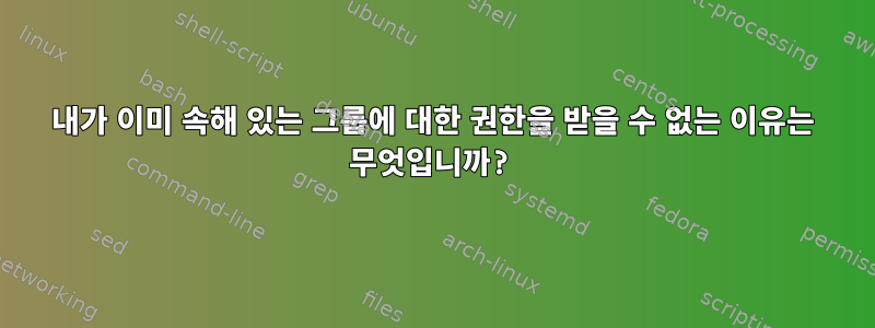 내가 이미 속해 있는 그룹에 대한 권한을 받을 수 없는 이유는 무엇입니까?