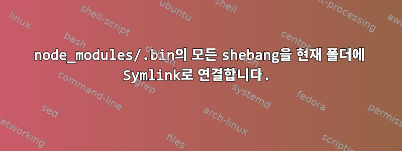 node_modules/.bin의 모든 shebang을 현재 폴더에 Symlink로 연결합니다.