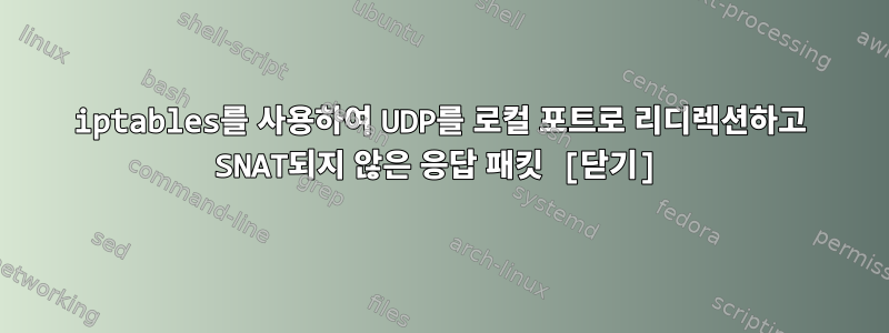 iptables를 사용하여 UDP를 로컬 포트로 리디렉션하고 SNAT되지 않은 응답 패킷 [닫기]