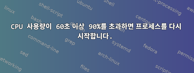 CPU 사용량이 60초 이상 90%를 초과하면 프로세스를 다시 시작합니다.