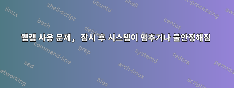 웹캠 사용 문제, 잠시 후 시스템이 멈추거나 불안정해짐