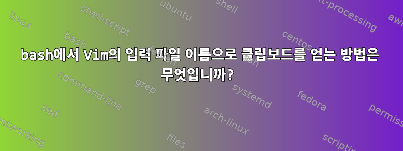 bash에서 Vim의 입력 파일 이름으로 클립보드를 얻는 방법은 무엇입니까?