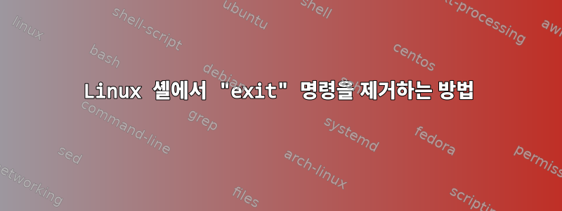 Linux 셸에서 "exit" 명령을 제거하는 방법