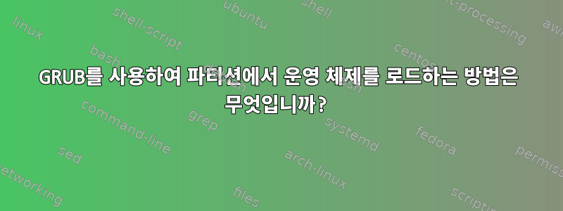 GRUB를 사용하여 파티션에서 운영 체제를 로드하는 방법은 무엇입니까?