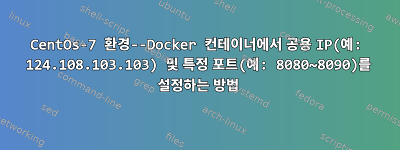 CentOs-7 환경--Docker 컨테이너에서 공용 IP(예: 124.108.103.103) 및 특정 포트(예: 8080~8090)를 설정하는 방법