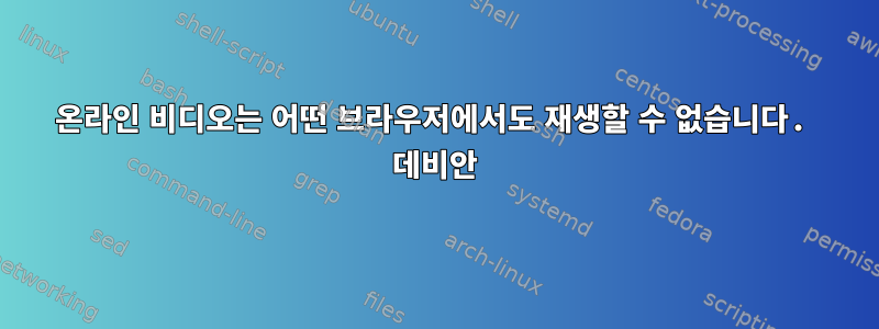 온라인 비디오는 어떤 브라우저에서도 재생할 수 없습니다. 데비안