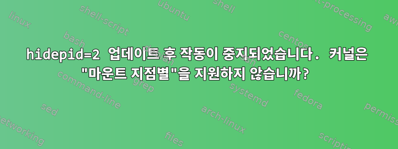 hidepid=2 업데이트 후 작동이 중지되었습니다. 커널은 "마운트 지점별"을 지원하지 않습니까?