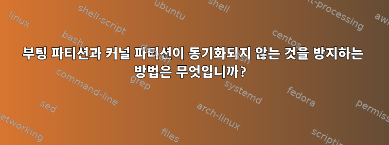 부팅 파티션과 커널 파티션이 동기화되지 않는 것을 방지하는 방법은 무엇입니까?