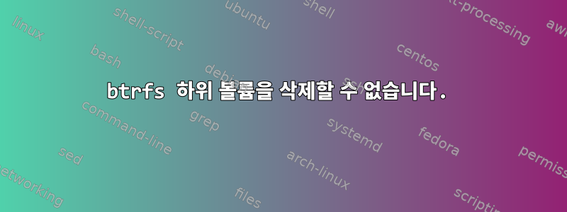 btrfs 하위 볼륨을 삭제할 수 없습니다.