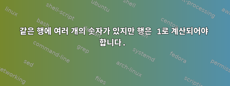 같은 행에 여러 개의 숫자가 있지만 행은 1로 계산되어야 합니다.